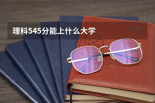 理科545分能上什么大学