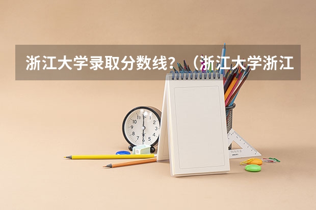 浙江大学录取分数线?(浙江大学浙江省内录取分数线)
