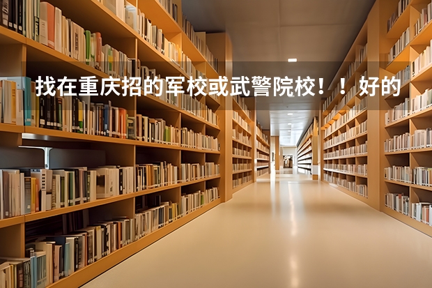 找在重庆招的军校或武警院校!!好的加100分 湖北省高考志愿填报