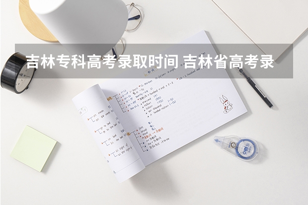 吉林专科高考录取时间 吉林省高考录取查询 几点几分能查到??
