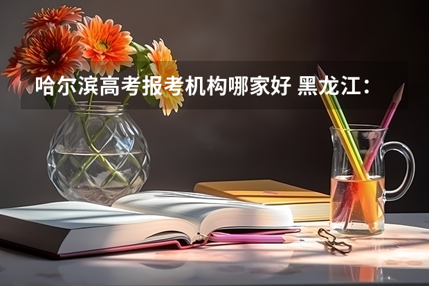 哈尔滨高考报考机构哪家好 黑龙江:哈尔滨职业技术学院招生章程