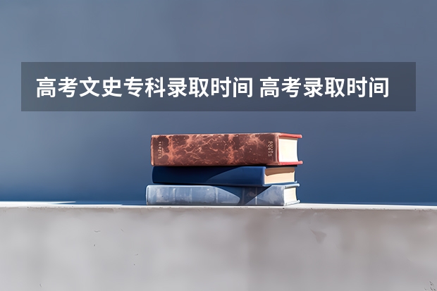 高考文史专科录取时间 高考录取时间2023年时间表图片
