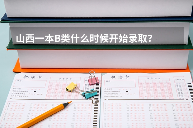 山西一本B类什么时候开始录取?