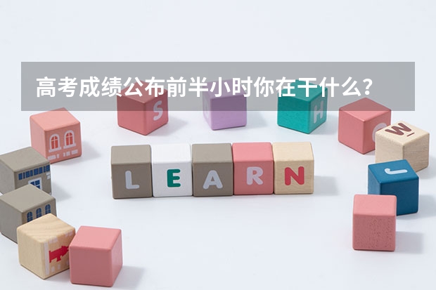 高考成绩公布前半小时你在干什么?