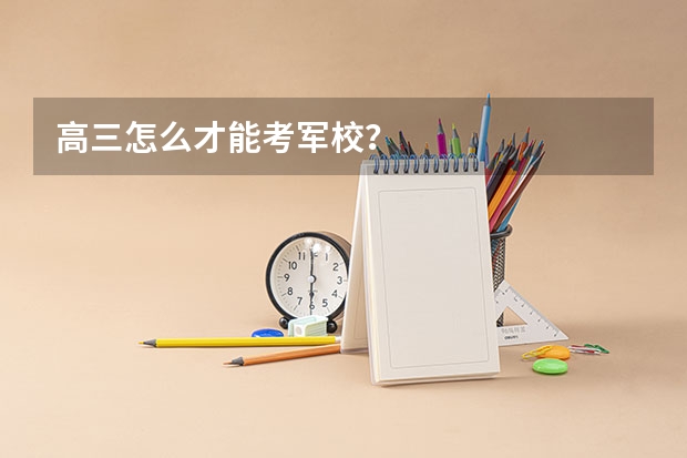 高三怎么才能考军校?