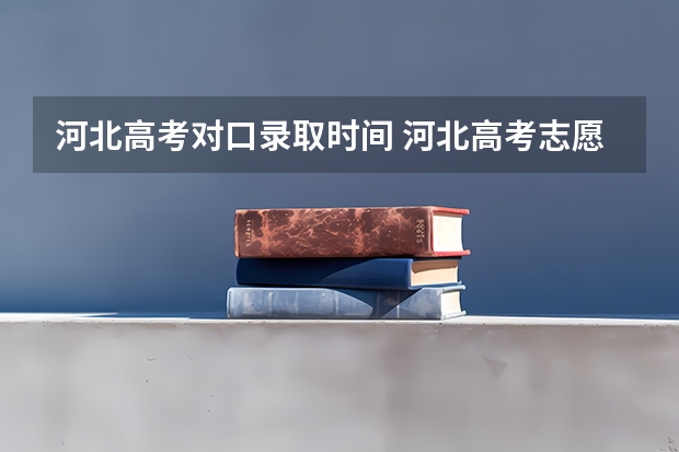 河北高考对口录取时间 河北高考志愿时间表安排