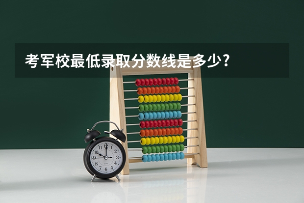 考军校最低录取分数线是多少?