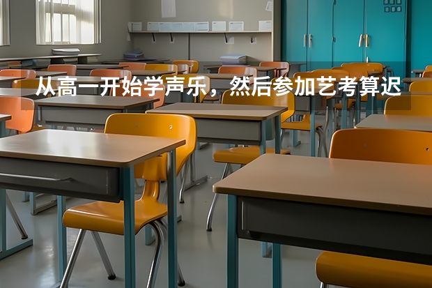 从高一开始学声乐,然后参加艺考算迟吗