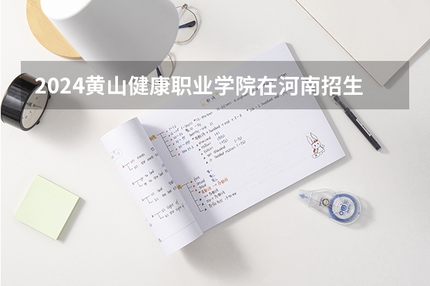 2024黄山健康职业学院在河南招生计划