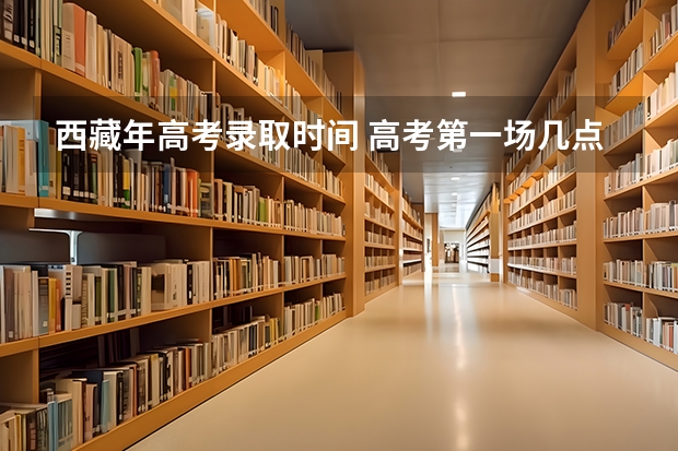 西藏年高考录取时间 高考第一场几点开始
