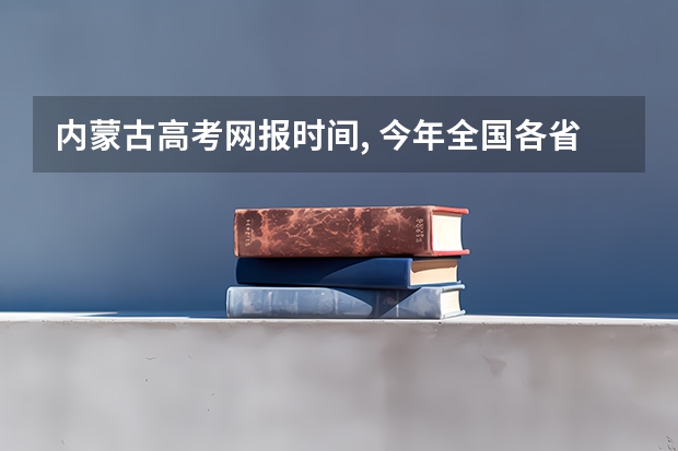 内蒙古高考网报时间, 今年全国各省的高考志愿填报时间是几号?