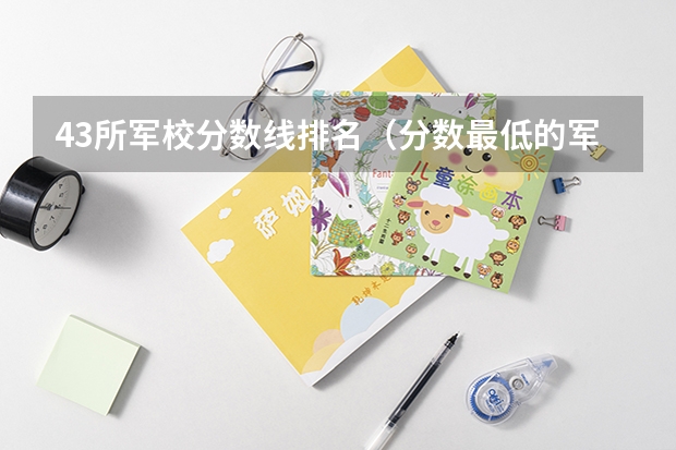 43所军校分数线排名（分数最低的军校）