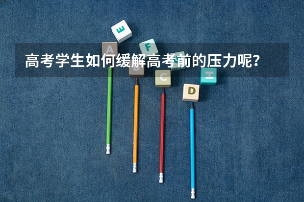 高考学生如何缓解高考前的压力呢？