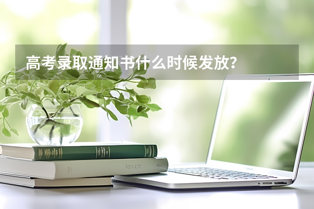 高考录取通知书什么时候发放?