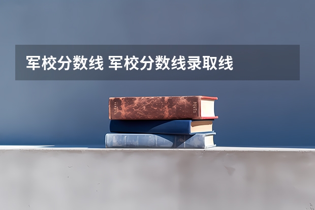 军校分数线 军校分数线录取线