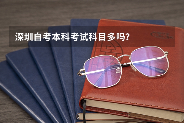 深圳自考本科考试科目多吗?