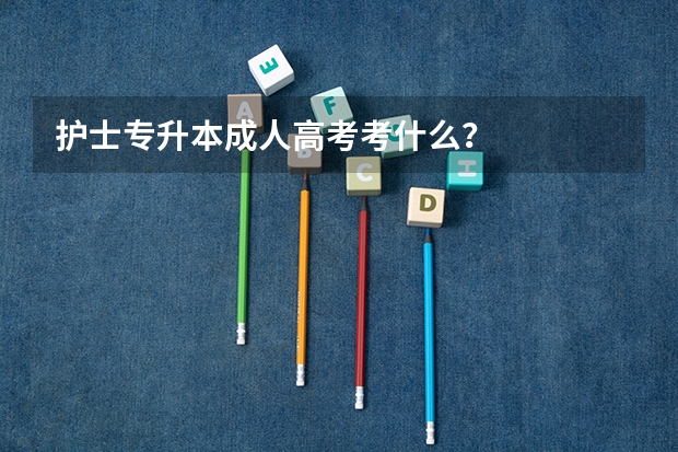 护士专升本成人高考考什么?