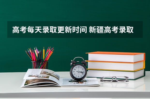 高考每天录取更新时间 新疆高考录取几点更新一次