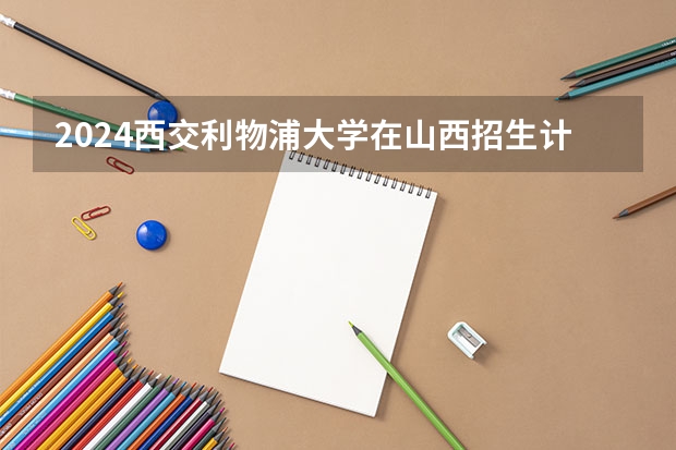 2024西交利物浦大学在山西招生计划