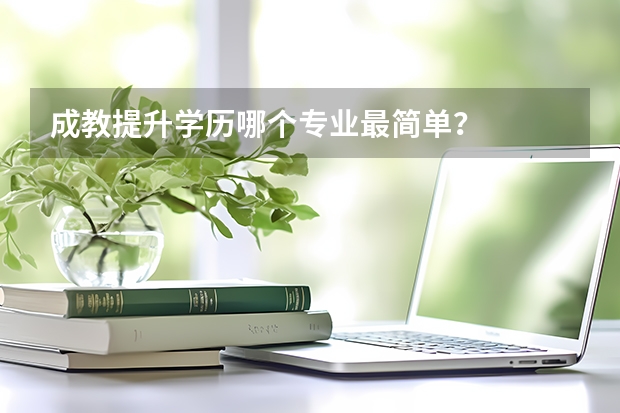成教提升学历哪个专业最简单?