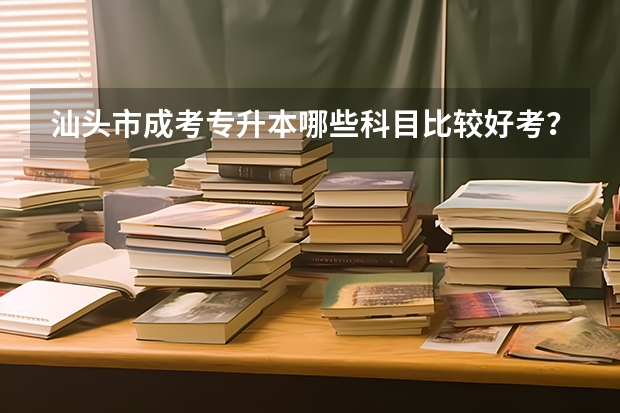 汕头市成考专升本哪些科目比较好考?