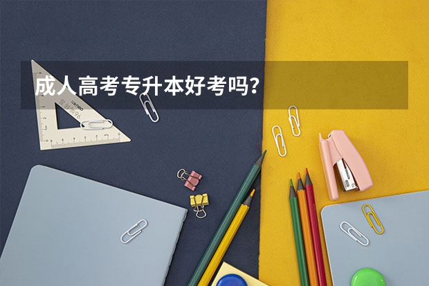 成人高考专升本好考吗?