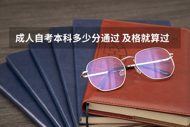 成人自考本科多少分通过 及格就算过吗?