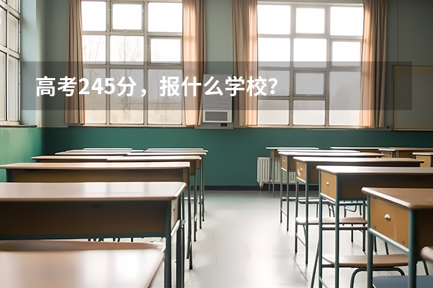高考245分，报什么学校？