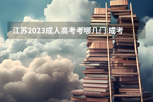 江苏2023成人高考考哪几门 成考需要考哪些科目和内容?