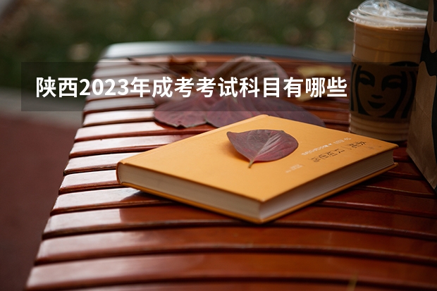 陕西2023年成考考试科目有哪些 一共考几门?