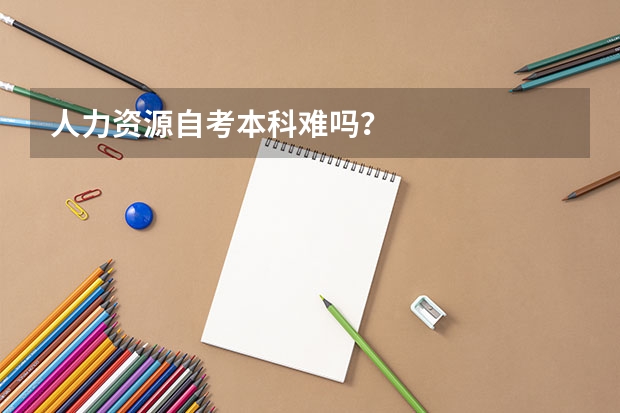 人力资源自考本科难吗？