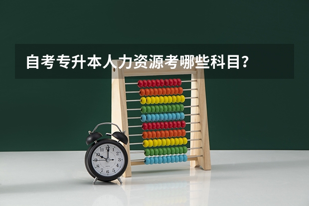 自考专升本人力资源考哪些科目?