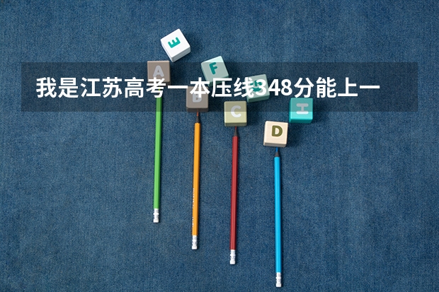 我是江苏高考一本压线348分能上一本吗,请知道的朋友帮帮忙告诉我下
