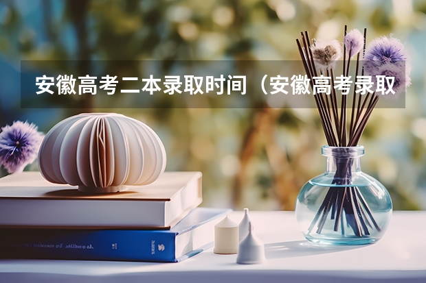 安徽高考二本录取时间(安徽高考录取时间)
