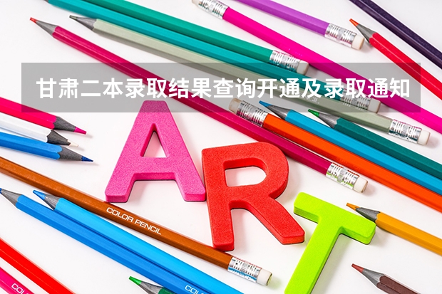 甘肃二本录取结果查询开通及录取通知书发放时间什么时候到达