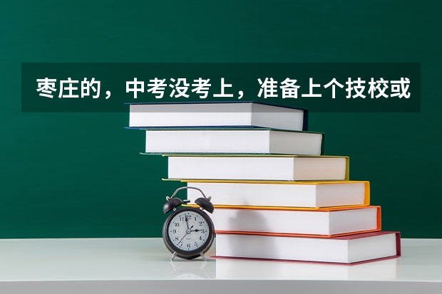 枣庄的,中考没考上,准备上个技校或者职高,大家有什么可以推荐的吗,不要私立的