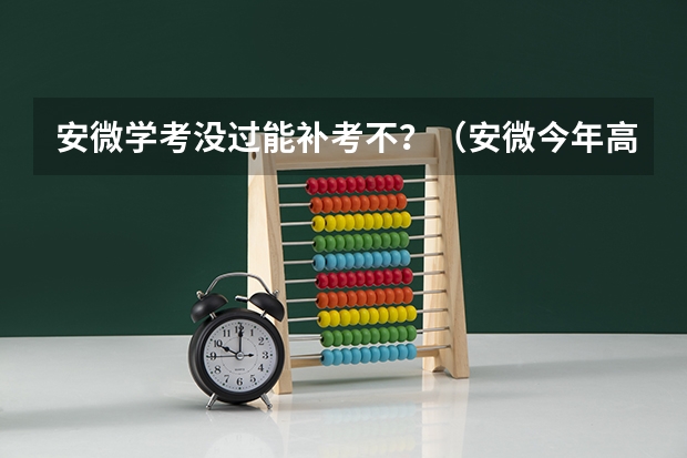 安微学考没过能补考不？（安微今年高考录取分数线）