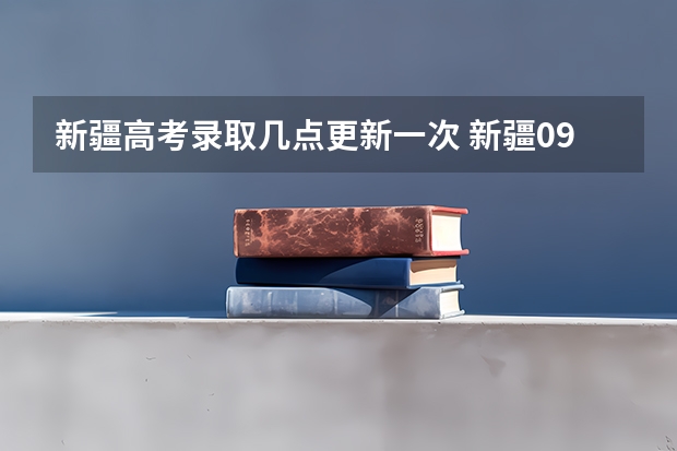 新疆高考录取几点更新一次 新疆09年高考一批次、二批次的录取时间?
