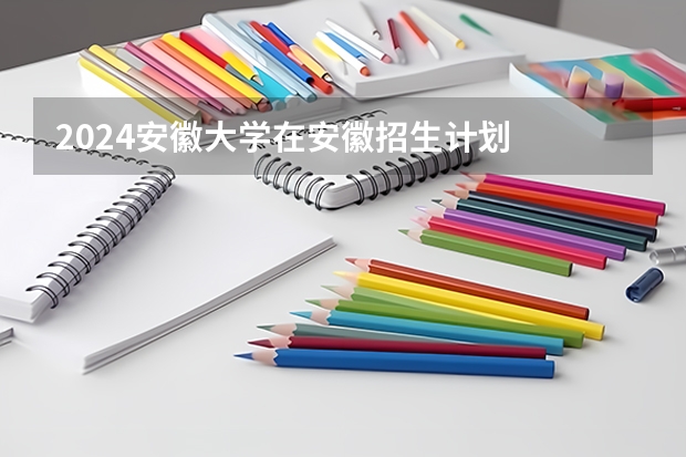 2024安徽大学在安徽招生计划