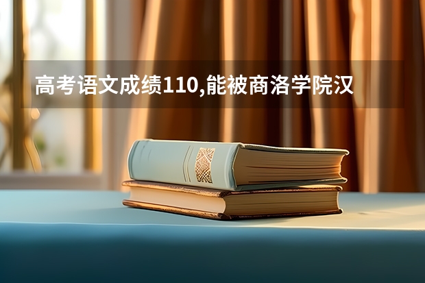 高考语文成绩110,能被商洛学院汉语言文学专业录取吗？