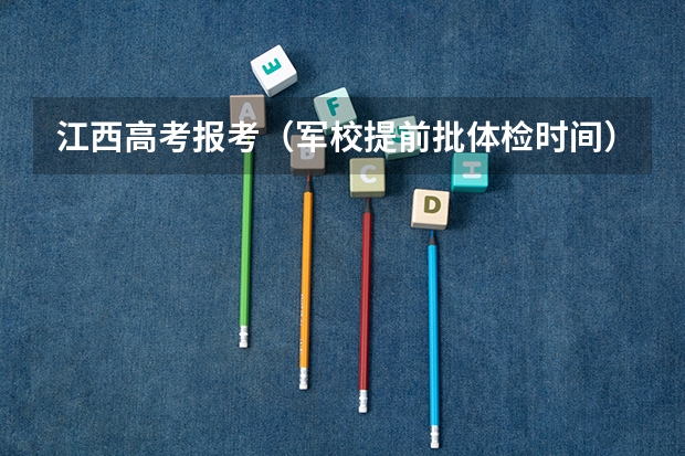 江西高考报考(军校提前批体检时间)