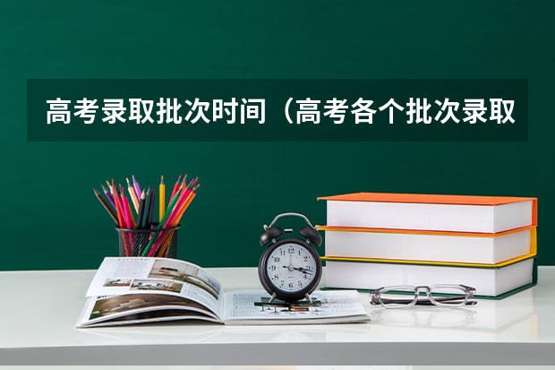 高考录取批次时间(高考各个批次录取时间)