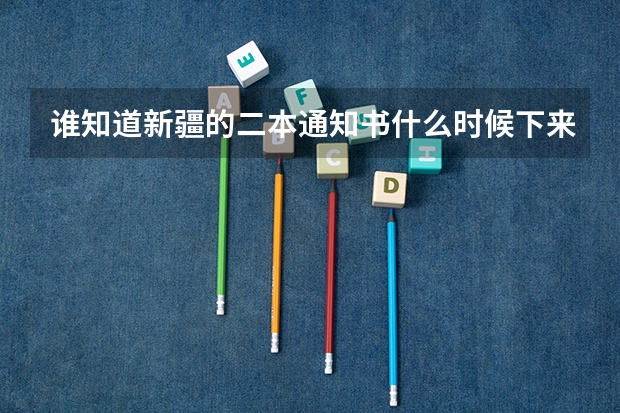 谁知道新疆的二本通知书什么时候下来,谢谢了。