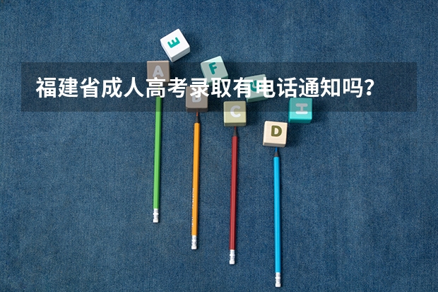 福建省成人高考录取有电话通知吗?