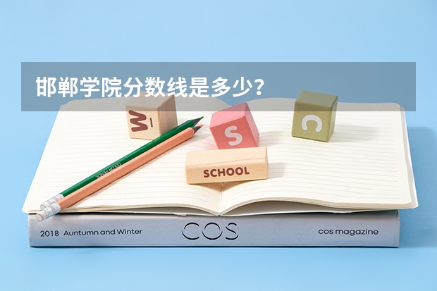 邯郸学院分数线是多少?