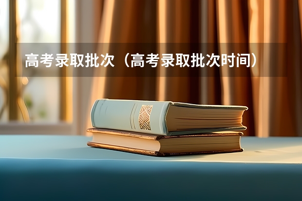 高考录取批次(高考录取批次时间)