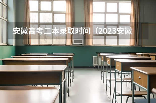 安徽高考二本录取时间（2023安徽高考二本录取时间）