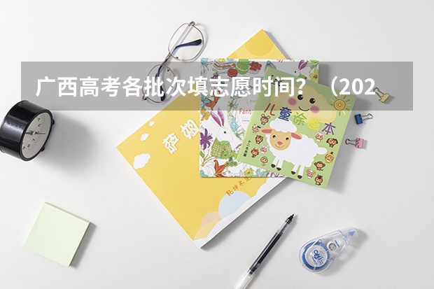 广西高考各批次填志愿时间?(2024广西高考各批次录取最低控制分数线)