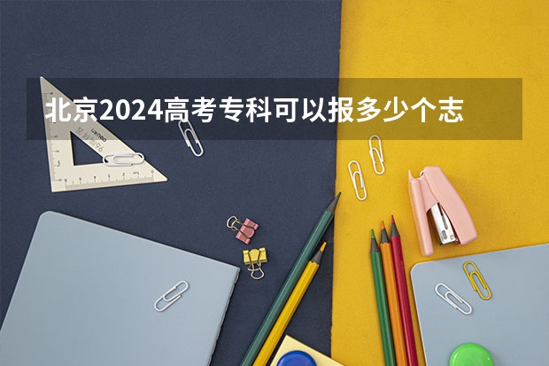 北京2024高考专科可以报多少个志愿