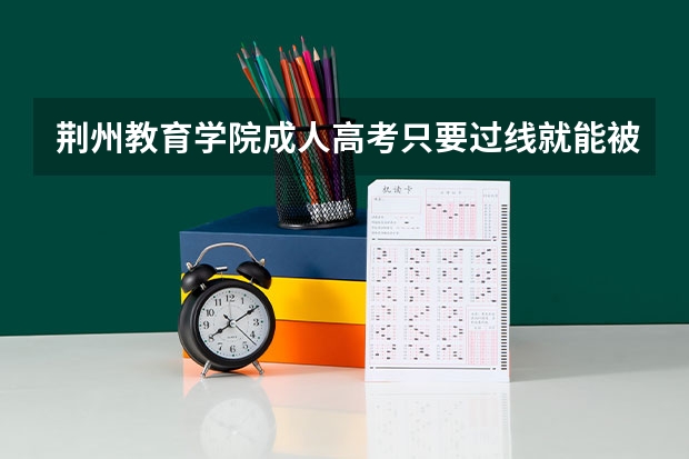 荆州教育学院成人高考只要过线就能被录取吗?